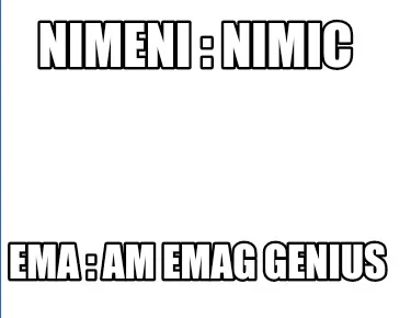 Funny Nimeni : nimic Ema : Am emag genius