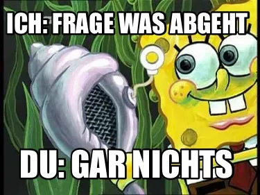 Funny Ich: Frage was abgeht Du: GAR NICHTS