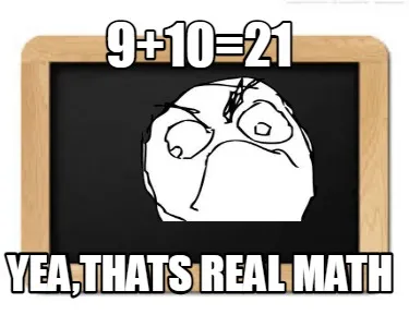 Funny 9+10=21 YEA,THATS REAL MATH