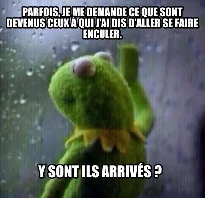 Funny Parfois, je me demande ce que sont devenus ceux à qui j’ai dis d’aller se f