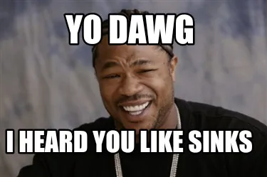 Funny Yo dawg I heard you like SINKS