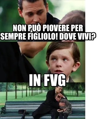 Non Pu Piovere Per Sempre Figliolo Dove Vivi In Fvg