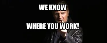 We know where you work!