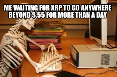 Funny Me waiting for XRP to go anywhere beyond $.55 for more than a day