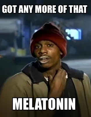 Got any more of that MELATONIN