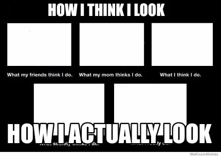 Funny How I think I look How I actually look