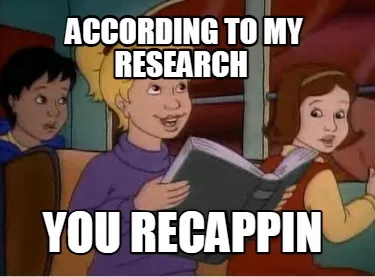 ACCORDING TO MY RESEARCH YOU RECAPPIN