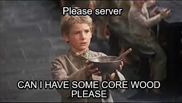 Funny Please server Can I have some core wood please