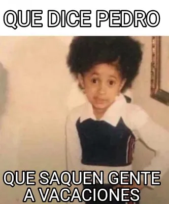 Que dice pedro Que saquen gente a vacaciones
