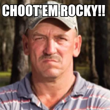 CHOOT'EM ROCKY!!