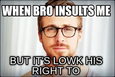 Funny When bro insults me But it's lowk his right to