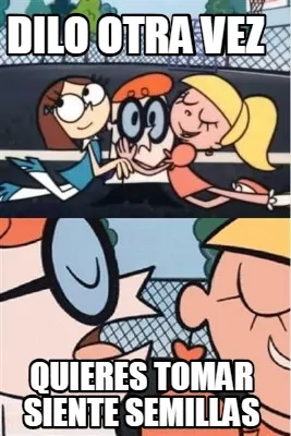 Dilo otra vez quieres tomar siente semillas