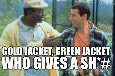 Gold jacket, green jacket Who gives a sh*#