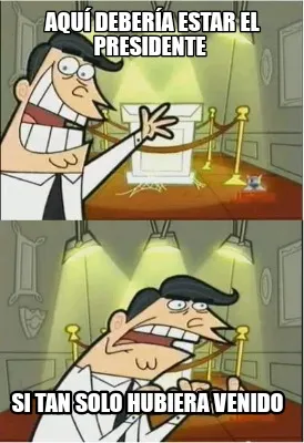 Funny Aquí debería estar el presidente Si tan solo hubiera venido