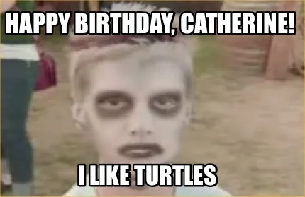 Happy birthday, Catherine! I like turtles