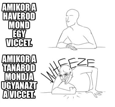 Amikor a haverod mond egy viccet. Amikor a tanárod mondja ugyanazt a viccet.