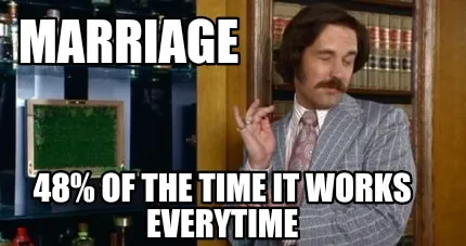 Marriage 48% of the time it works everytime