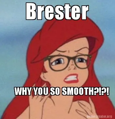 Brester WHY YOU SO SMOOTH?!?!
