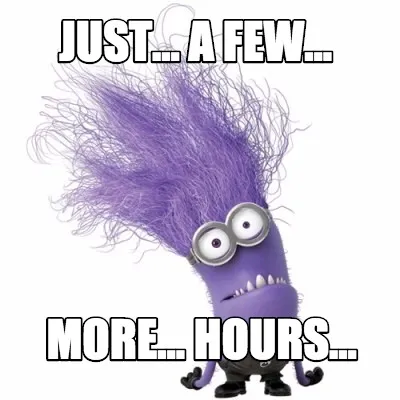 Just... A Few... More... Hours...