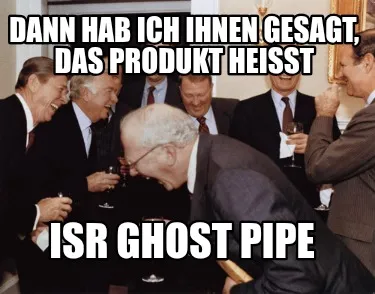 DANN HAB ICH IHNEN GESAGT, DAS PRODUKT HEISST ISR GHOST PIPE