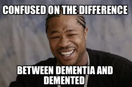 Funny Confused on the difference Between dementia and demented
