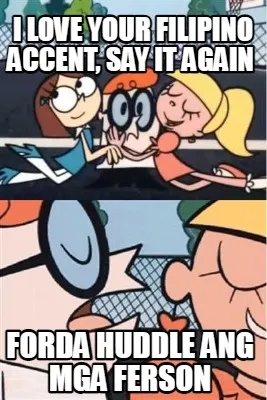 Funny I LOVE YOUR FILIPINO ACCENT, SAY IT AGAIN FORDA HUDDLE ANG MGA FERSON