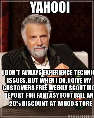 YAHOO! I DON'T ALWAYS EXPERIENCE TECHNICAL ISSUES, BUT WHEN I DO, I GIVE MY CUS