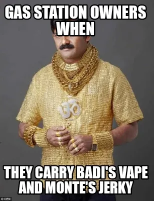 Gas station owners when They carry Badi's vape and Monte's jerky