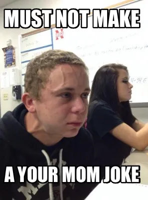 Funny must not make a your mom joke