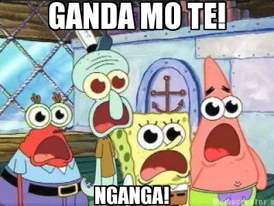 GANDA MO TE! NGANGA!