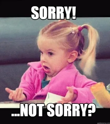 SORRY! ...NOT SORRY?