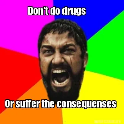 Don't do drugs Or suffer the consequenses