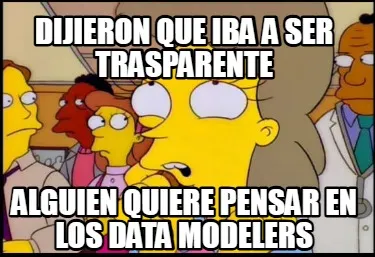Funny dijieron que iba a ser trasparente alguien quiere pensar en los data modelers