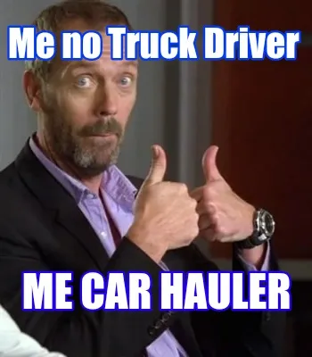 Me no Truck Driver Me CAR HAULER