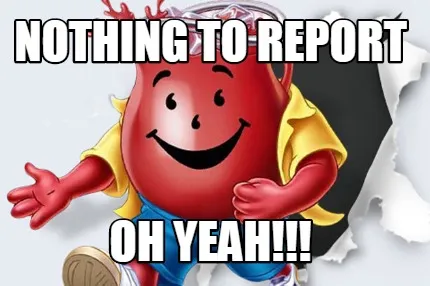 Nothing to report oh yeah!!!