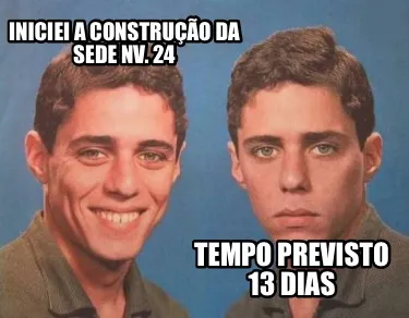 Iniciei a construção da sede NV. 24 Tempo previsto 13 dias