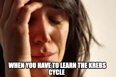 Funny When you have to learn the Krebs Cycle