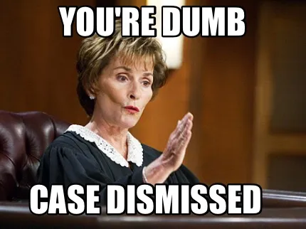 Funny you're dumb case dismissed
