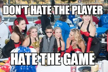 DON'T HATE THE PLAYER HATE THE GAME