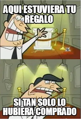 Aqui estuviera tu regalo Si tan solo lo hubiera comprado