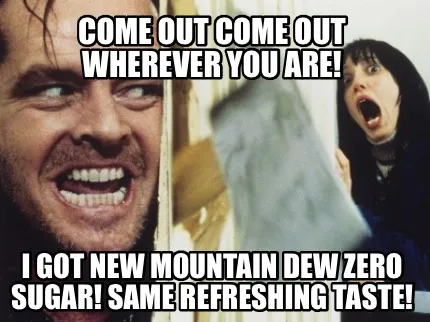 Funny Come out come out wherever you are! I got new Mountain Dew zero sugar! Same refr