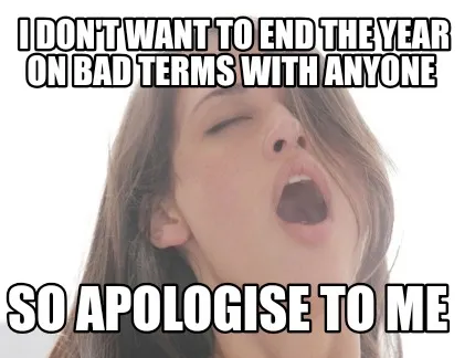 Funny I don't want to end the year on bad terms with anyone So apologise to me