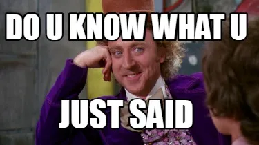 DO U know what U just said