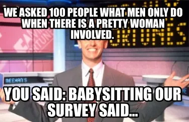 Funny We asked 100 people what men only do when there is a pretty woman involved. You