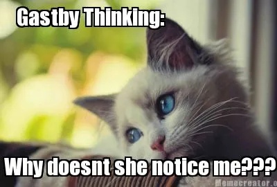 Funny Gastby Thinking: Why doesnt she notice me???