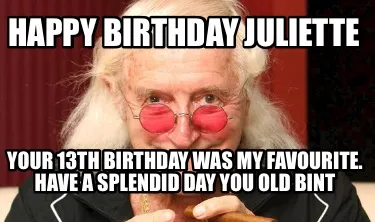 Happy birthday Juliette Your 13th birthday was my favourite. Have a splendid day