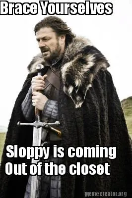 Brace Yourselves Sloppy is coming Out of the closet