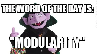 THE WORD OF THE DAY IS: "MODULARITY"