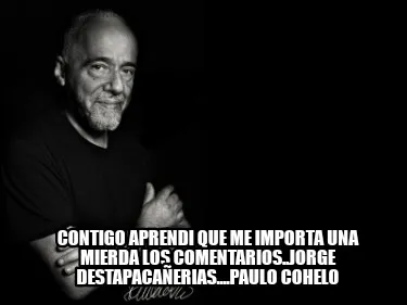 Contigo aprendi que me importa una mierda los comentarios..jorge destapacañeri