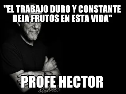 Funny "El trabajo duro y constante deja frutos en esta vida" Profe Hector